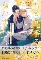 君と、花香る陽だまりで。 拗らせオメガはアルファ御曹司に抱かれたい【イラスト付き】【書き下ろしSS付き】