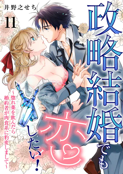 政略結婚でも恋したい！〜惚れ薬を飲んだら婚約者が肉食系に豹変しまして〜11