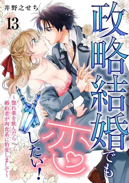 政略結婚でも恋したい！〜惚れ薬を飲んだら婚約者が肉食系に豹変しまして〜13
