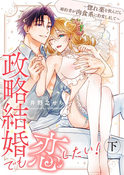 政略結婚でも恋したい！〜惚れ薬を飲んだら婚約者が肉食系に豹変しまして〜 下【合冊版】