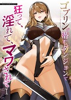 ゴブリンが潜むダンジョンで狂って、淫れて、マワされて（1）