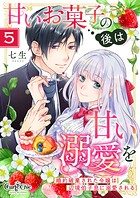 甘いお菓子の後は甘い溺愛を〜婚約破棄された令嬢は辺境伯子息に溺愛される〜（5）