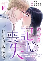 婚約者が記憶喪失になりまして〜私のことを忘れたはずの彼がなぜか溺愛してきます〜（10）