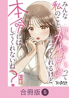 みんな私のこと「かわいい」って言ってくれるけど本命にはしてくれないね？【合冊版】（5）
