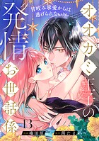 オオカミ王子の発情お世話係〜甘咬み求愛からは逃げられない！？〜（13）
