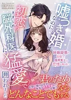 嘘つき婚なのに、初恋のきまじめ脳外科医に猛愛で囲われました〜妊娠疑惑の初夜で、腹黒策士は恋情を解き放つ〜