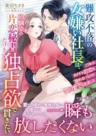 難攻不落の女嫌い社長は、幼馴染の片恋秘書だけを独占欲で貫きたい〜17年の長すぎる初恋を諦めるつもりが、娶り愛でられました〜