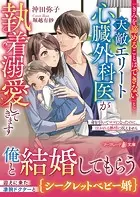 「きみを諦めることはできない」と天敵エリート心臓外科医が執着溺愛してきます〜身を引いてママになったのに、注がれる熱情に抗えません〜