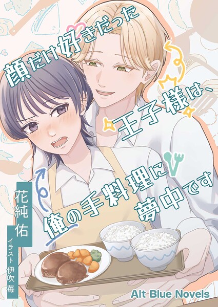 顔だけ好きだった王子様は、俺の手料理に夢中です