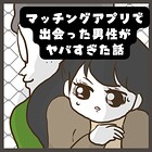 マッチングアプリで出会った男性がヤバすぎた話