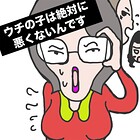 ウチの子は絶対に悪くないんです