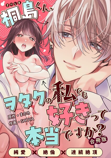 桐島くん、ヲタクの私でも好きって本当ですか？〜純愛×絶倫×連続絶頂〜【合冊版】