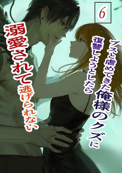 ブスと虐めてきた俺様のクズに復讐しようとしたら溺愛されて逃げられない（単話）