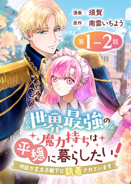 世界最強の魔力持ちは平穏に暮らしたい！ 何故か王太子殿下に執着されています 連載版:1-2
