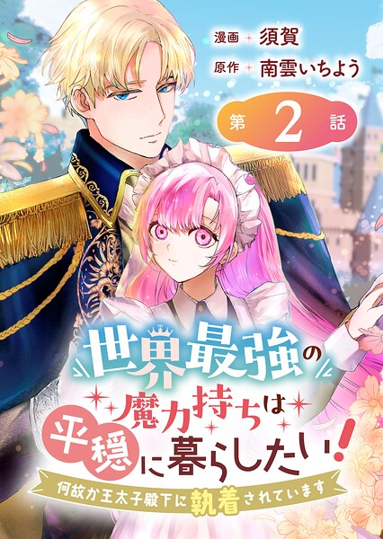 世界最強の魔力持ちは平穏に暮らしたい！ 何故か王太子殿下に執着されています 連載版:2