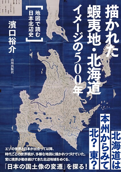 描かれた蝦夷地・北海道 イメージの500年 地図で読む日本北辺史