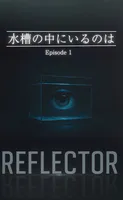 REFLECTOR EP.1 水槽の中にいるのは