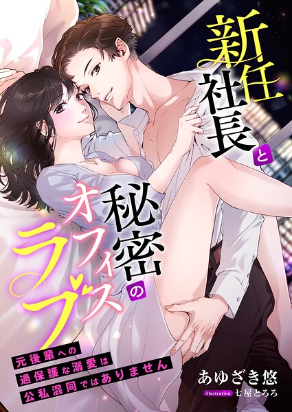 新任社長と秘密のオフィスラブ 〜元後輩への過保護な溺愛は公私混同ではありません〜