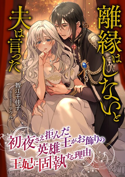 離縁はしないと夫は言った 〜初夜さえ拒んだ英雄王がお飾りの王妃に固執する理由〜
