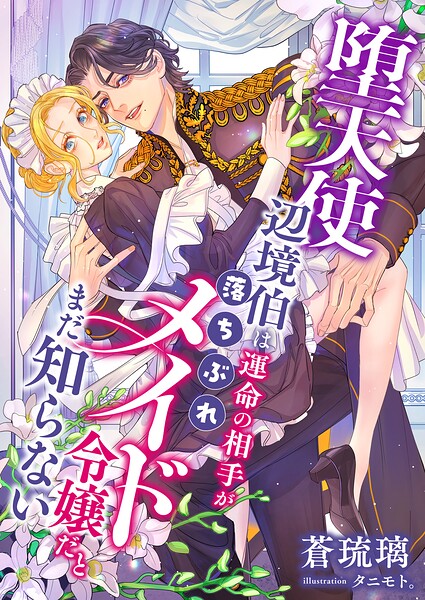 堕天使辺境伯は運命の相手が落ちぶれメイド令嬢だとまだ知らない