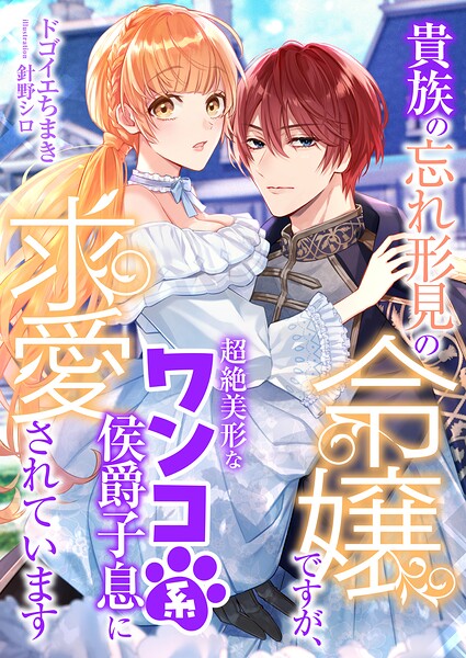 貴族の忘れ形見の令嬢ですが、超絶美形なワンコ系侯爵子息に求愛されています
