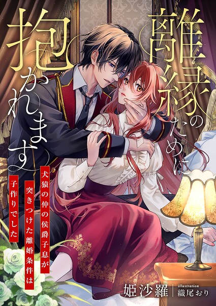 離縁のために抱かれます 〜犬猿の仲の侯爵子息が突きつけた離婚条件は子作りでした〜