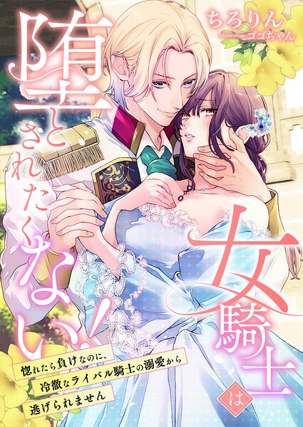 女騎士は堕とされたくない！ 〜惚れたら負けなのに、冷徹なライバル騎士の溺愛から逃げられません〜