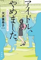 アイドル、やめました。