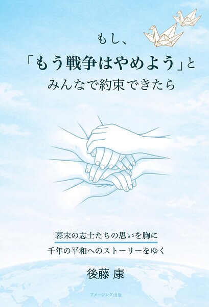 もし、「もう戦争はやめよう」と、みんなで約束できたら 幕末の志士たちの思いを胸に千年の平和へのストーリーをゆく
