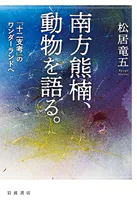 南方熊楠，動物を語る. 『十二支考』のワンダーランドへ