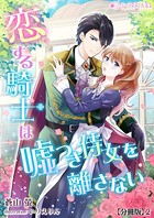 恋する騎士は嘘つき侍女を離さな...