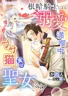 根暗騎士による溺愛満喫中のブサ猫、実は聖女です！