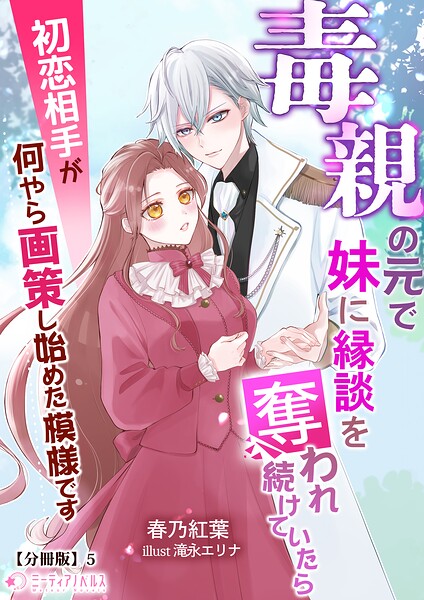 毒親の元で妹に縁談を奪われ続けていたら初恋相手が何やら画策し始めた模様です【分冊版】