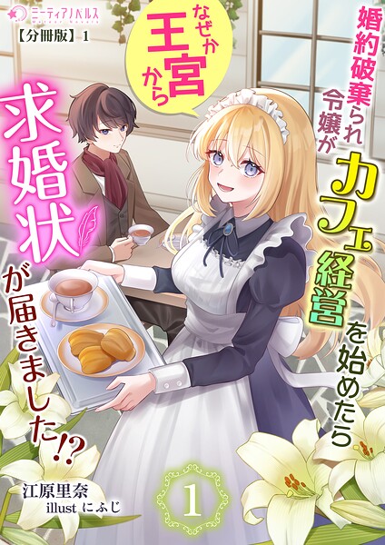 婚約破棄られ令嬢がカフェ経営を始めたらなぜか王宮から求婚状が届きました！？【分冊版】1