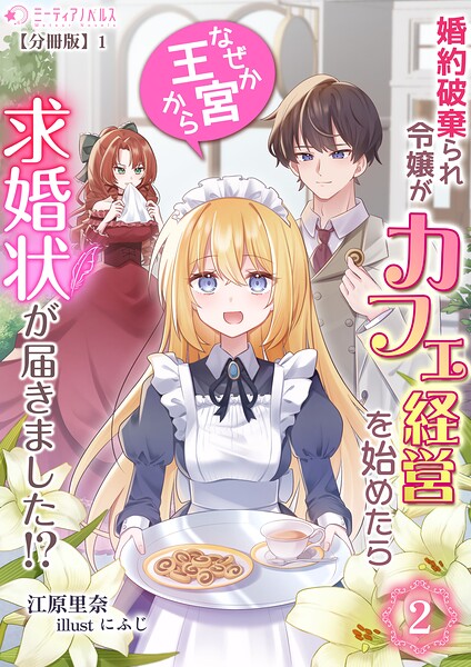 婚約破棄られ令嬢がカフェ経営を始めたらなぜか王宮から求婚状が届きました！？（2）【分冊版】1