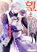 望まぬ結婚をさせられた私のもとに、死んだはずの護衛騎士が帰ってきました【分冊版】