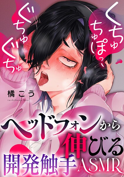 くちゅちゅぽっ、ぐちゅぐちゅ 〜ヘッドフォンから伸びる開発触手ASMR〜（単話） | DMMブックスデータベース