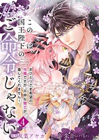 【単行本】この愛は、国王陛下のご命令じゃない 〜おひとりさま希望の令嬢ですが、不仲な騎士が離してくれません！〜 4