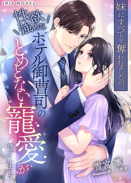 妹にすべてを奪われましたが、性欲強めなホテル御曹司のとめどない寵愛が待っていました