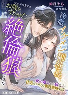 冷徹イケメン副社長、ベッドの上ではお腹をすかせた絶倫狼でした〜一夜の過ちから始まる甘美なかりそめ蜜月新婚生活〜