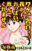 ザ・女の難病 ワケあり乳首のせいで我が子がおっぱいを飲んでくれません（単話）