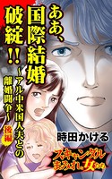 ああ、国際結婚破綻！！～アル中米国人夫との離婚闘争～ ～スキャンダルまみれな女たち