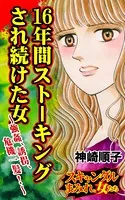 16年間ストーキングされ続けた女〜強姦、誘拐、危機一髪！〜スキャンダルまみれな女たち（単話）