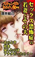 セックス恐怖症の若妻とその夫〜あのとき私を犯したのはアナタだったの？〜スキャンダルまみれな女たち