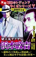 実録 昭和のレジェンドやくざシリーズ 破天荒ヤクザ伝 浜本政吉～銀座のバカ政から関東政へ！女にも滅法モテた最強の侠客～