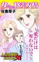 女たちの格差友情〜愛だけは奪わないで〜三年坂の向こうに 人生の選択を迫られた女たち（単話）