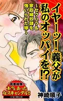 イヤーッ！義父が私のオッパイを！？〜セクハラ＆家政婦奴隷を強いられた嫁〜読者体験！本当にあった女のスキャンダル劇場（単話）