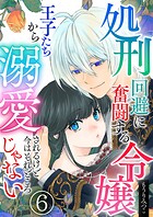 処刑回避に奮闘する令嬢 王子たちから溺愛されるけど今はそれどころじゃない【単話版】 6話