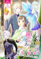 聖女になりたい訳ではありませんが 辺境からきた田舎娘なのに王太子妃候補に選ばれてしまいました！？【電子単行本版】 5