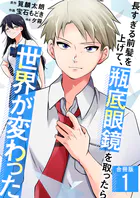 長すぎる前髪を上げて、瓶底眼鏡を取ったら世界が変わった【合冊版】
